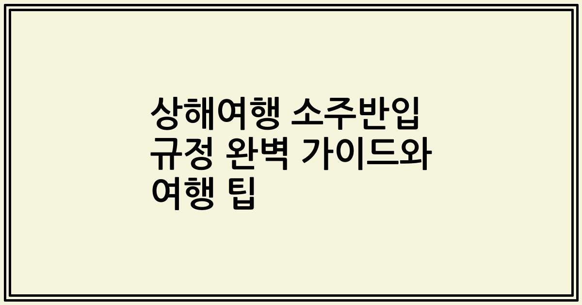 상해여행 소주반입 규정 완벽 가이드와 여행 팁