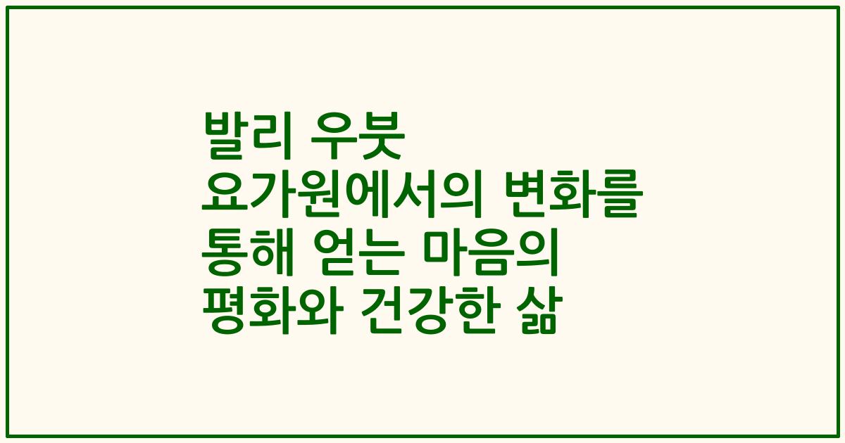 발리 우붓 요가원에서의 변화를 통해 얻는 마음의 평화와 건강한 삶