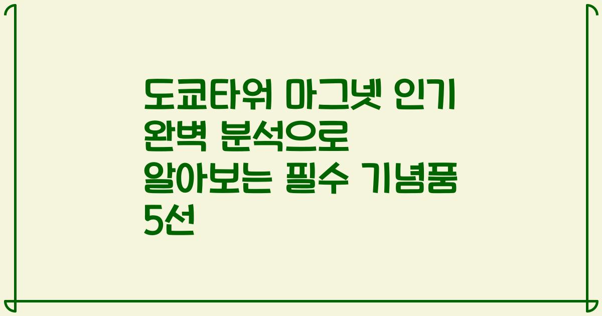 도쿄타워 마그넷 인기 완벽 분석으로 알아보는 필수 기념품 5선