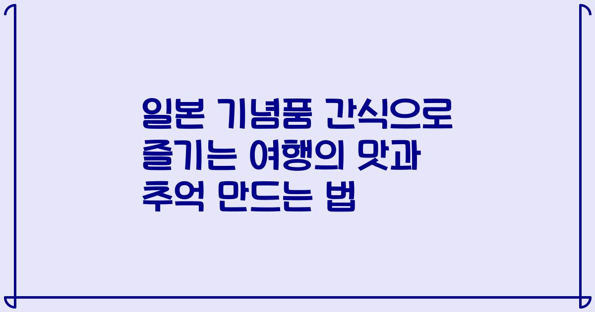 일본 기념품 간식으로 즐기는 여행의 맛과 추억 만드는 법