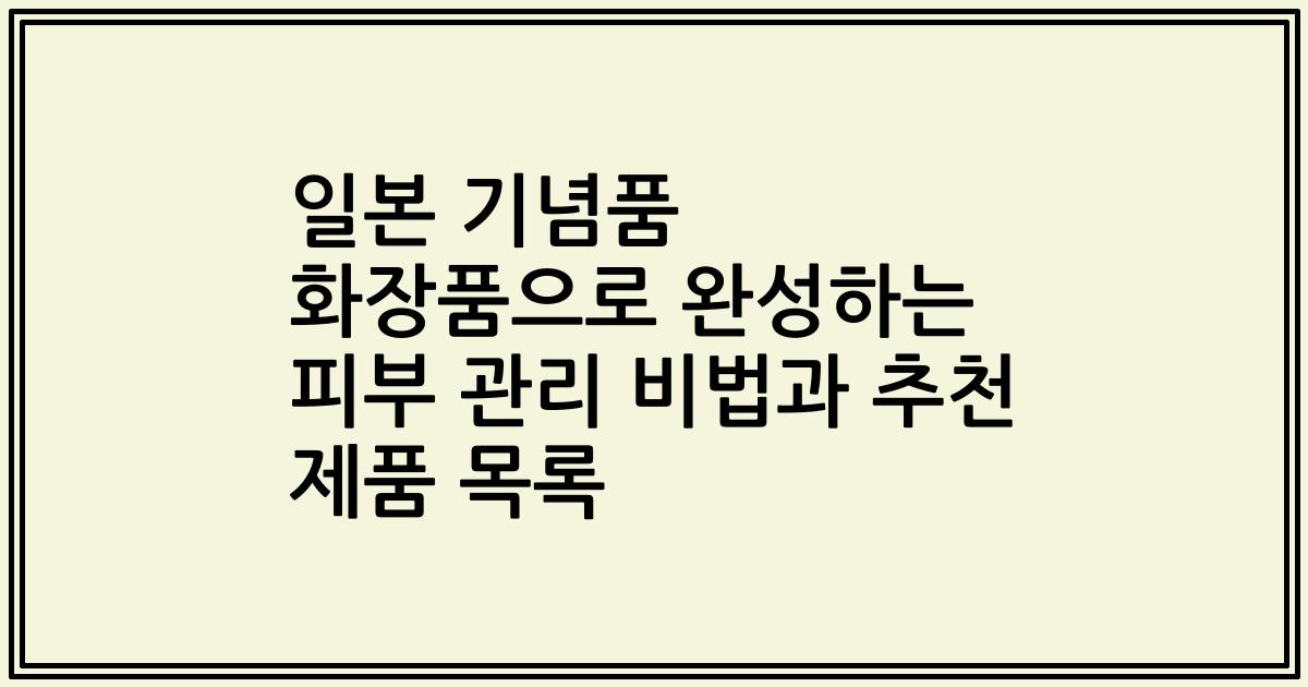 일본 기념품 화장품으로 완성하는 피부 관리 비법과 추천 제품 목록