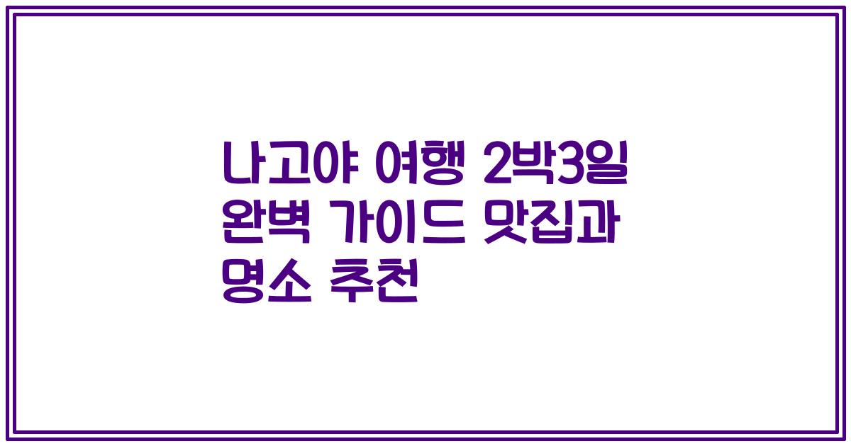 나고야 여행 2박3일 완벽 가이드 맛집과 명소 추천
