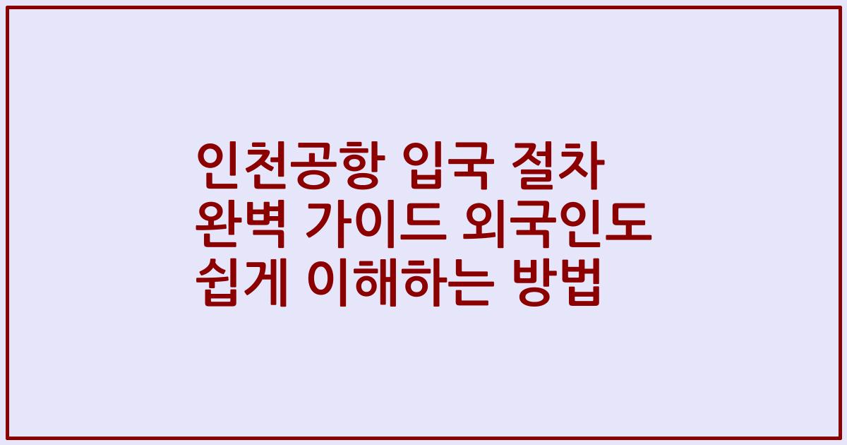 인천공항 입국 절차 완벽 가이드 외국인도 쉽게 이해하는 방법
