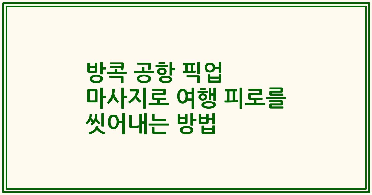 방콕 공항 픽업 마사지로 여행 피로를 씻어내는 방법