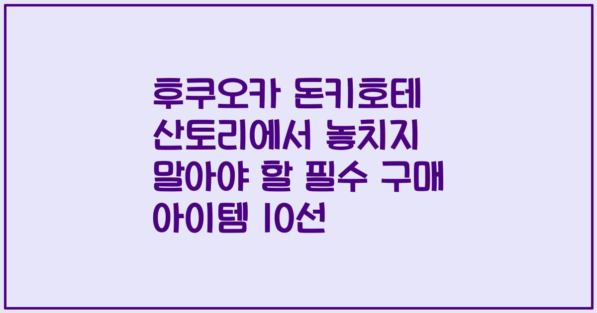 후쿠오카 돈키호테 산토리에서 놓치지 말아야 할 필수 구매 아이템 10선