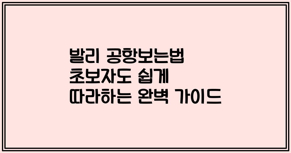 발리 공항보는법 초보자도 쉽게 따라하는 완벽 가이드