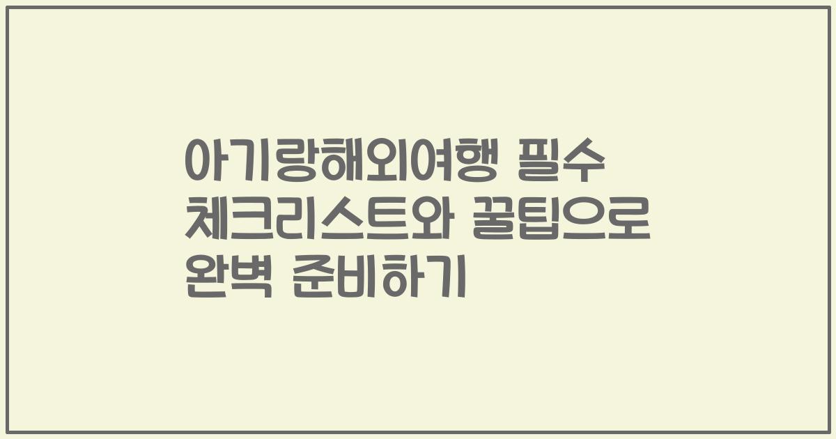 아기랑해외여행 필수 체크리스트와 꿀팁으로 완벽 준비하기