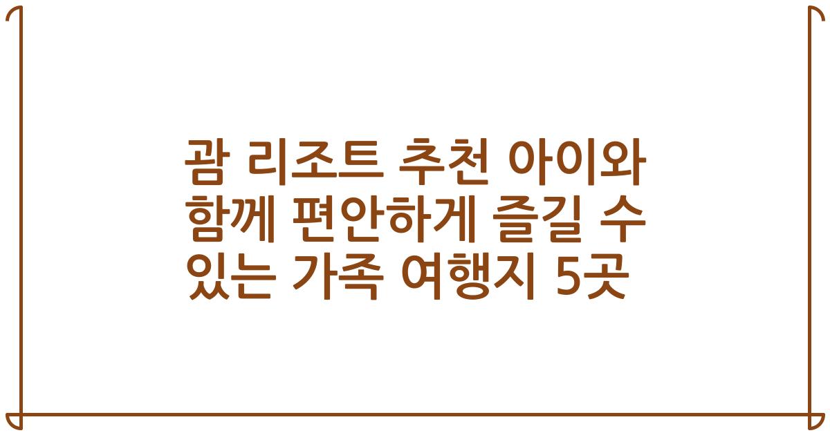 괌 리조트 추천 아이와 함께 편안하게 즐길 수 있는 가족 여행지 5곳