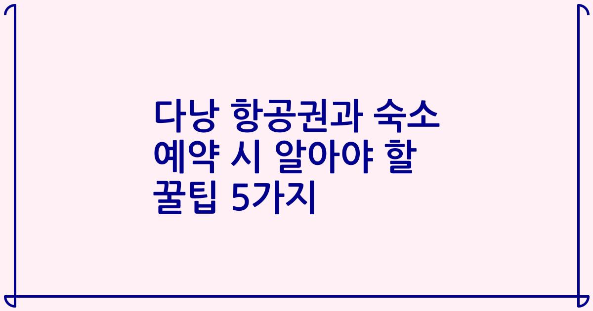 다낭 항공권과 숙소 예약 시 알아야 할 꿀팁 5가지