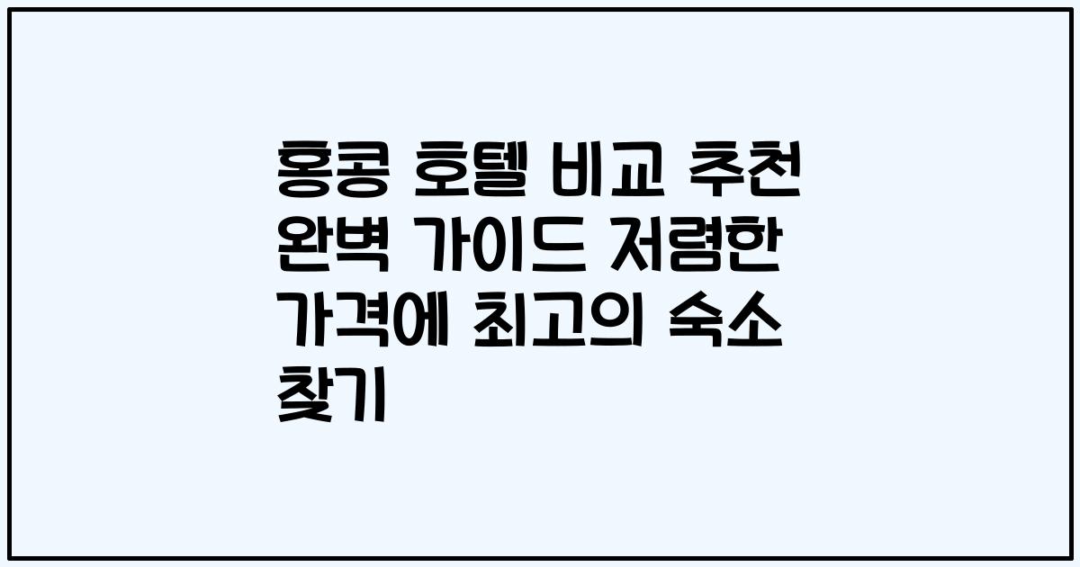 홍콩 호텔 비교 추천 완벽 가이드 저렴한 가격에 최고의 숙소 찾기