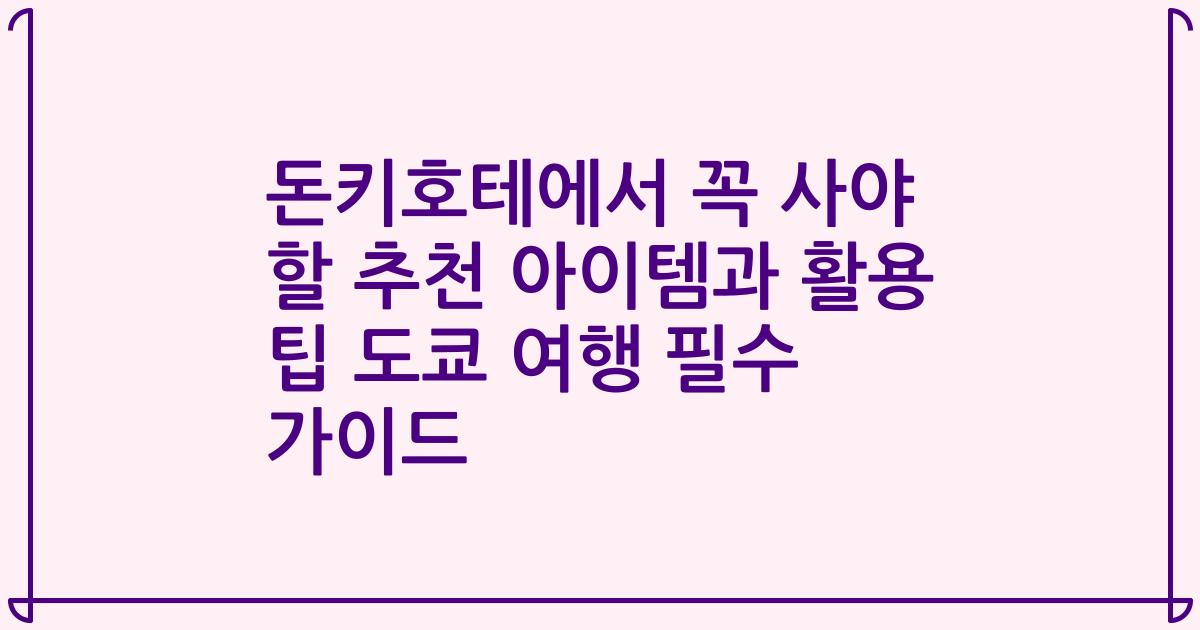 돈키호테에서 꼭 사야 할 추천 아이템과 활용 팁 도쿄 여행 필수 가이드