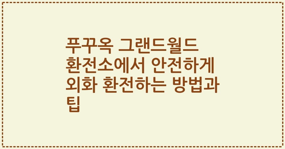 푸꾸옥 그랜드월드 환전소에서 안전하게 외화 환전하는 방법과 팁