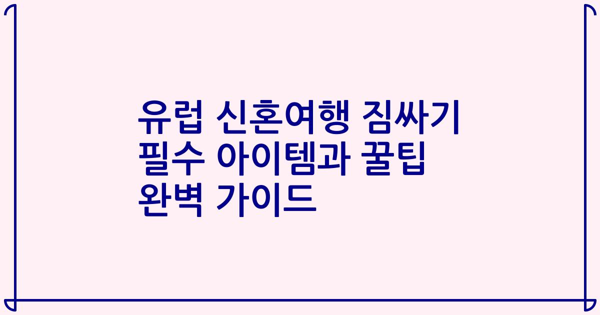 유럽 신혼여행 짐싸기 필수 아이템과 꿀팁 완벽 가이드