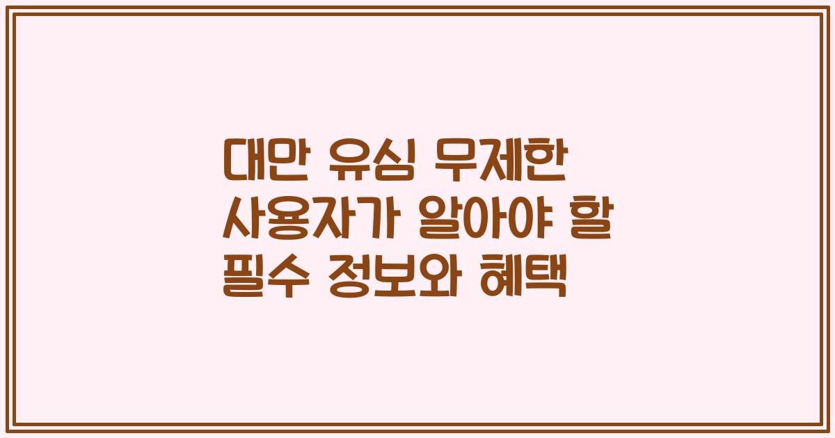 대만 유심 무제한 사용자가 알아야 할 필수 정보와 혜택