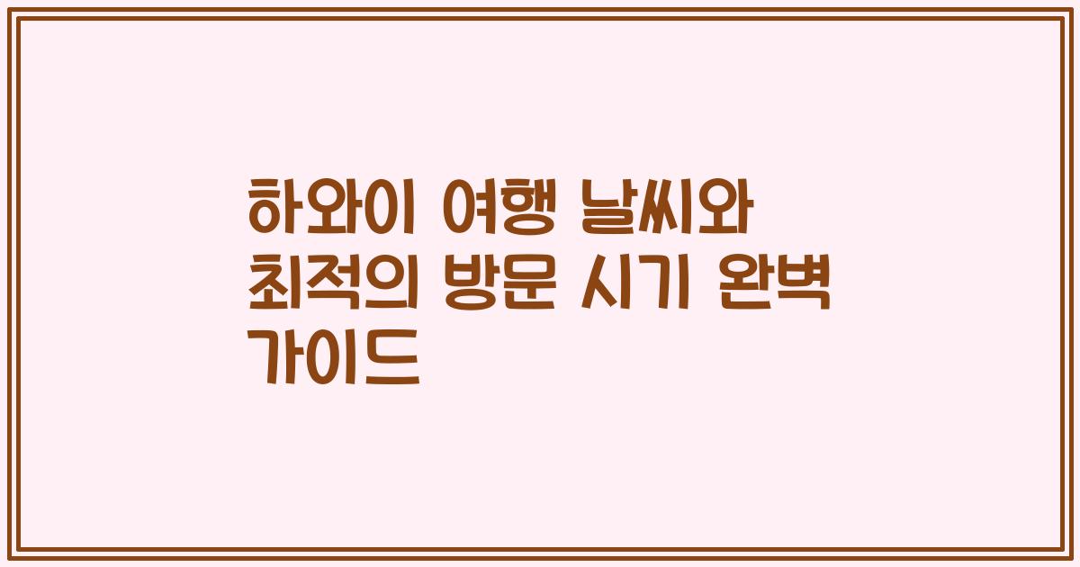 하와이 여행 날씨와 최적의 방문 시기 완벽 가이드