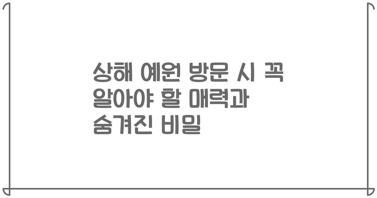 상해 예원 방문 시 꼭 알아야 할 매력과 숨겨진 비밀