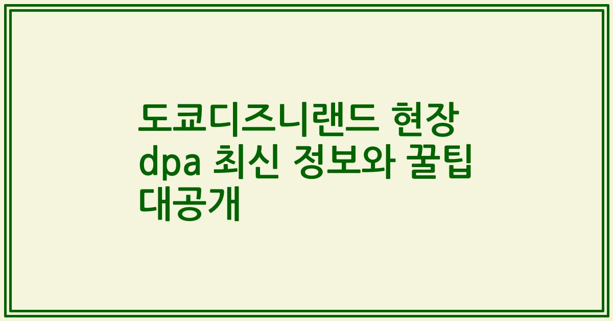 도쿄디즈니랜드 현장 dpa 최신 정보와 꿀팁 대공개