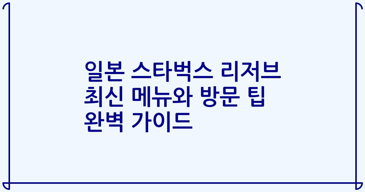 일본 스타벅스 리저브 최신 메뉴와 방문 팁 완벽 가이드
