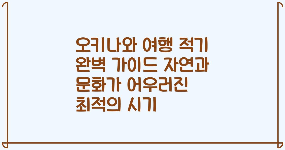 오키나와 여행 적기 완벽 가이드 자연과 문화가 어우러진 최적의 시기