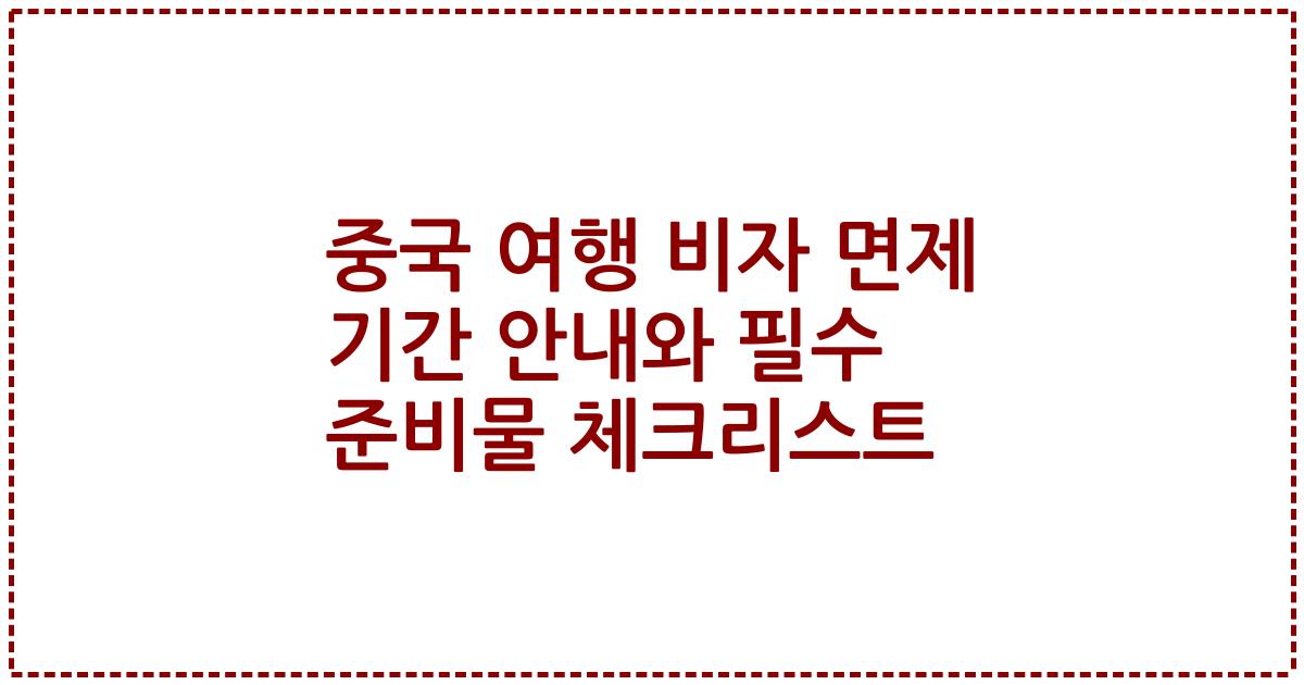 중국 여행 비자 면제 기간 안내와 필수 준비물 체크리스트