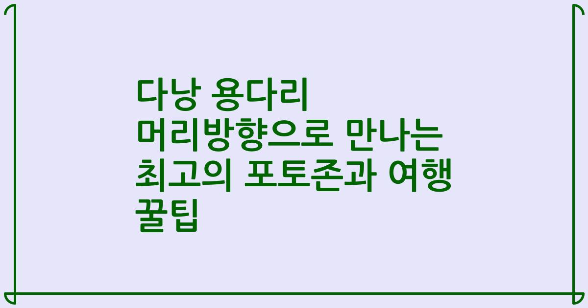 다낭 용다리 머리방향으로 만나는 최고의 포토존과 여행 꿀팁