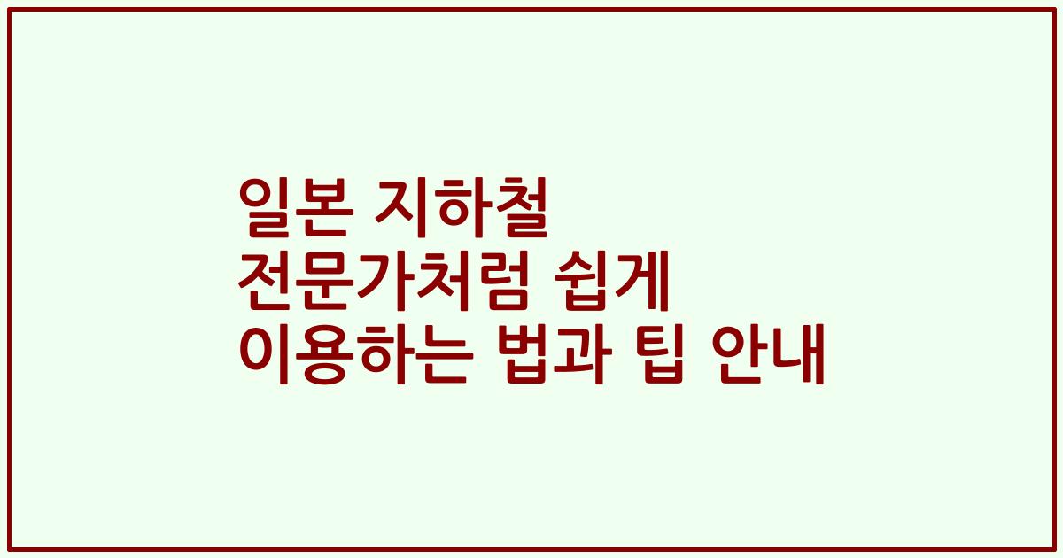 일본 지하철 전문가처럼 쉽게 이용하는 법과 팁 안내