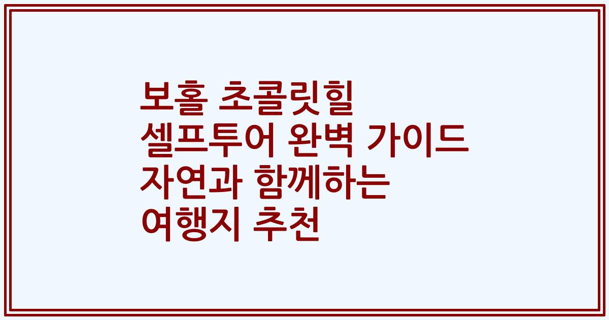 보홀 초콜릿힐 셀프투어 완벽 가이드 자연과 함께하는 여행지 추천