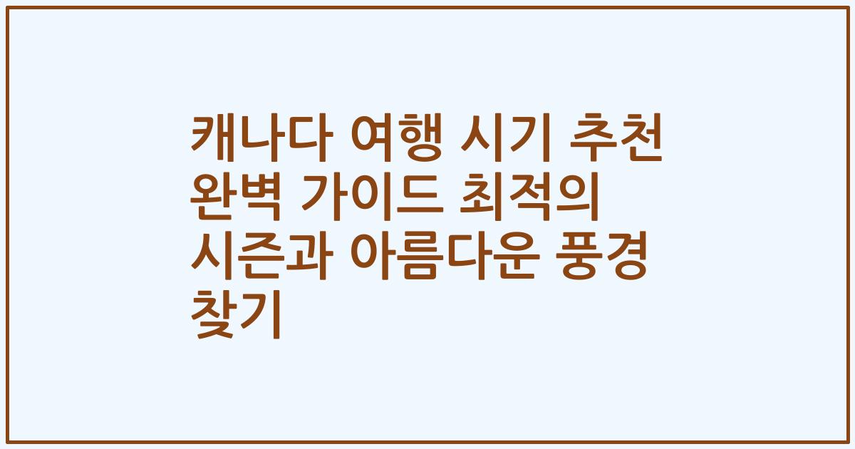 캐나다 여행 시기 추천 완벽 가이드 최적의 시즌과 아름다운 풍경 찾기