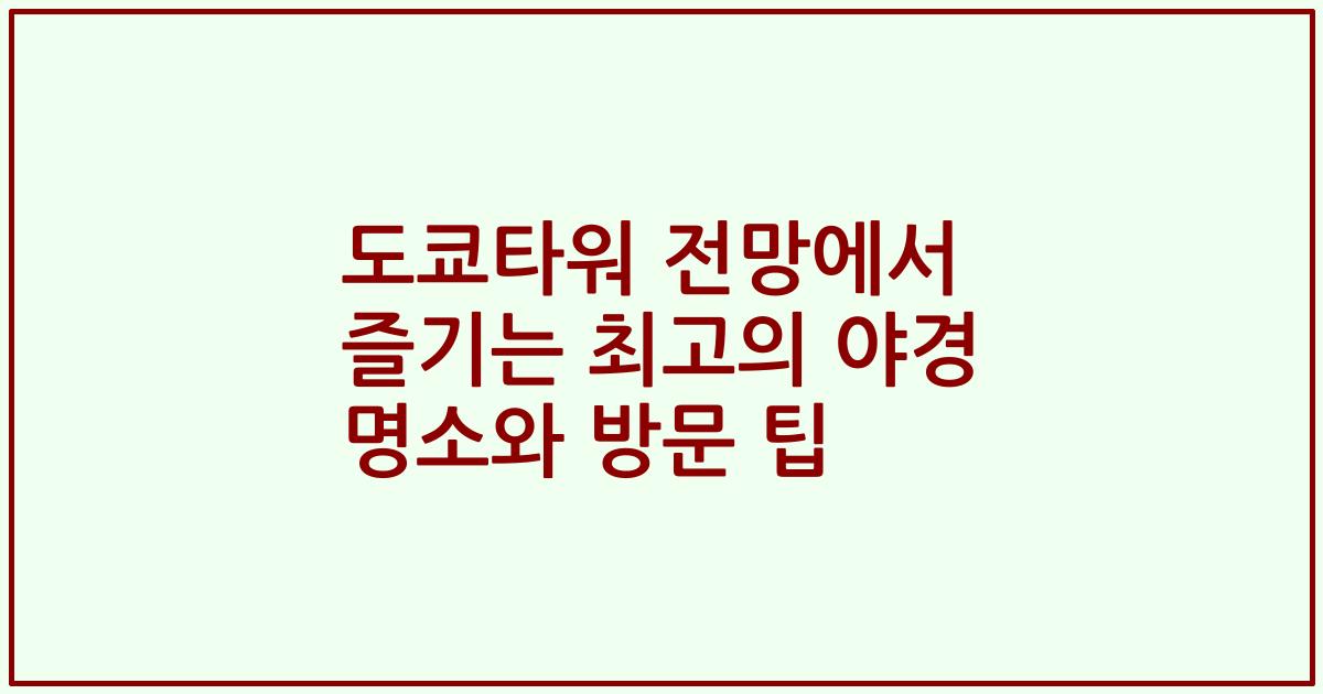 도쿄타워 전망에서 즐기는 최고의 야경 명소와 방문 팁