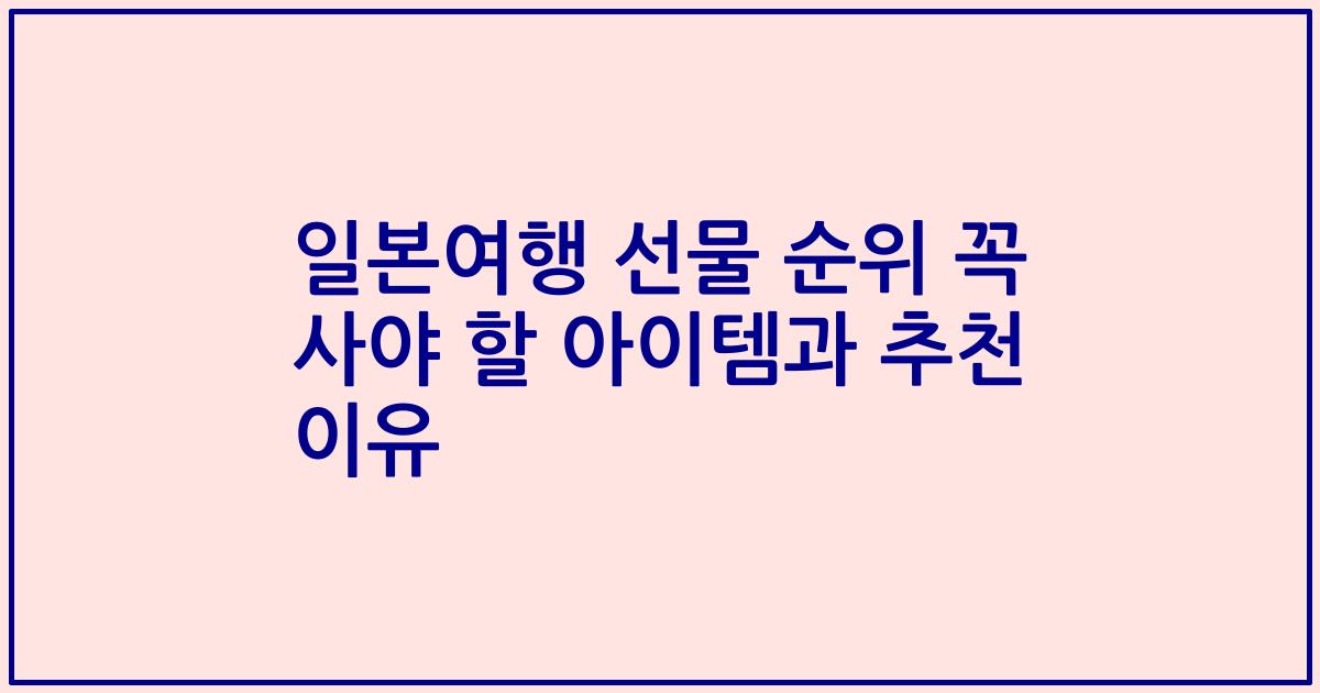 일본여행 선물 순위 꼭 사야 할 아이템과 추천 이유