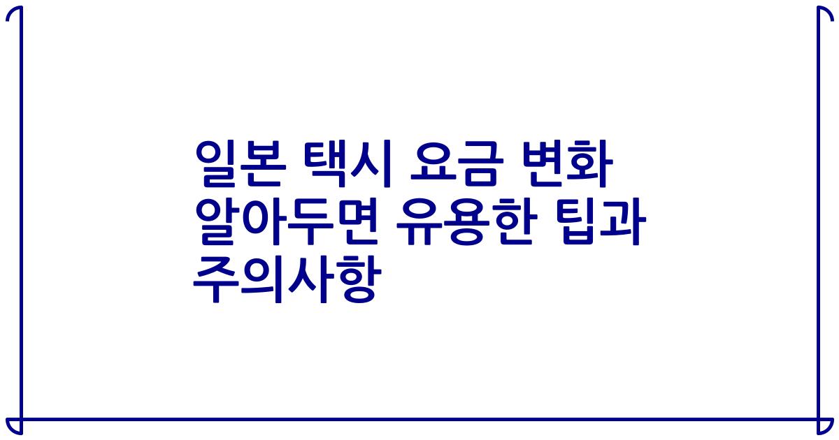 일본 택시 요금 변화 알아두면 유용한 팁과 주의사항