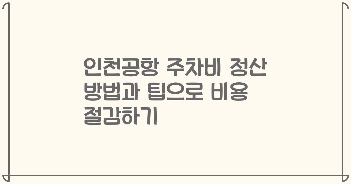 인천공항 주차비 정산 방법과 팁으로 비용 절감하기
