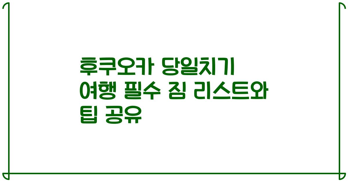 후쿠오카 당일치기 여행 필수 짐 리스트와 팁 공유