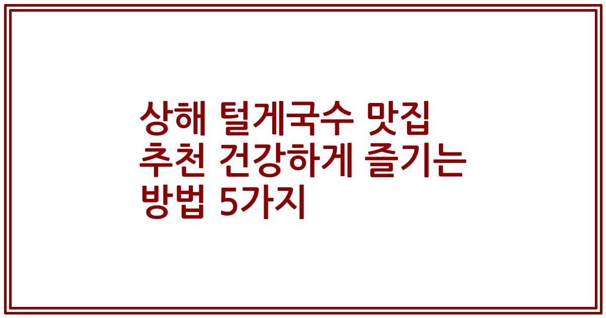 상해 털게국수 맛집 추천 건강하게 즐기는 방법 5가지