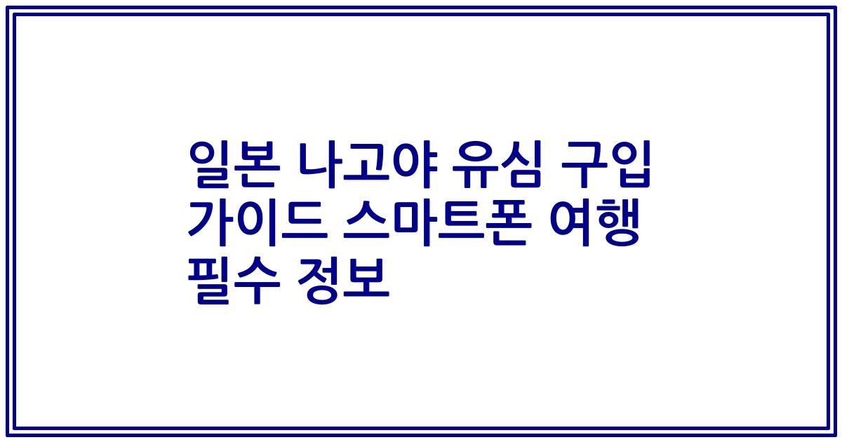 일본 나고야 유심 구입 가이드 스마트폰 여행 필수 정보