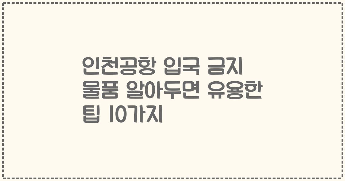 인천공항 입국 금지 물품 알아두면 유용한 팁 10가지