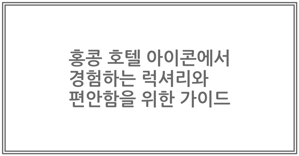 홍콩 호텔 아이콘에서 경험하는 럭셔리와 편안함을 위한 가이드