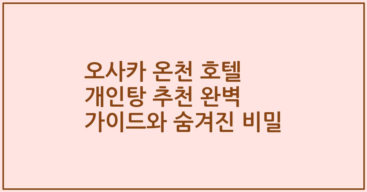 오사카 온천 호텔 개인탕 추천 완벽 가이드와 숨겨진 비밀