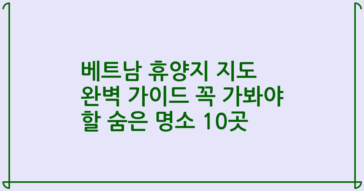 베트남 휴양지 지도 완벽 가이드 꼭 가봐야 할 숨은 명소 10곳