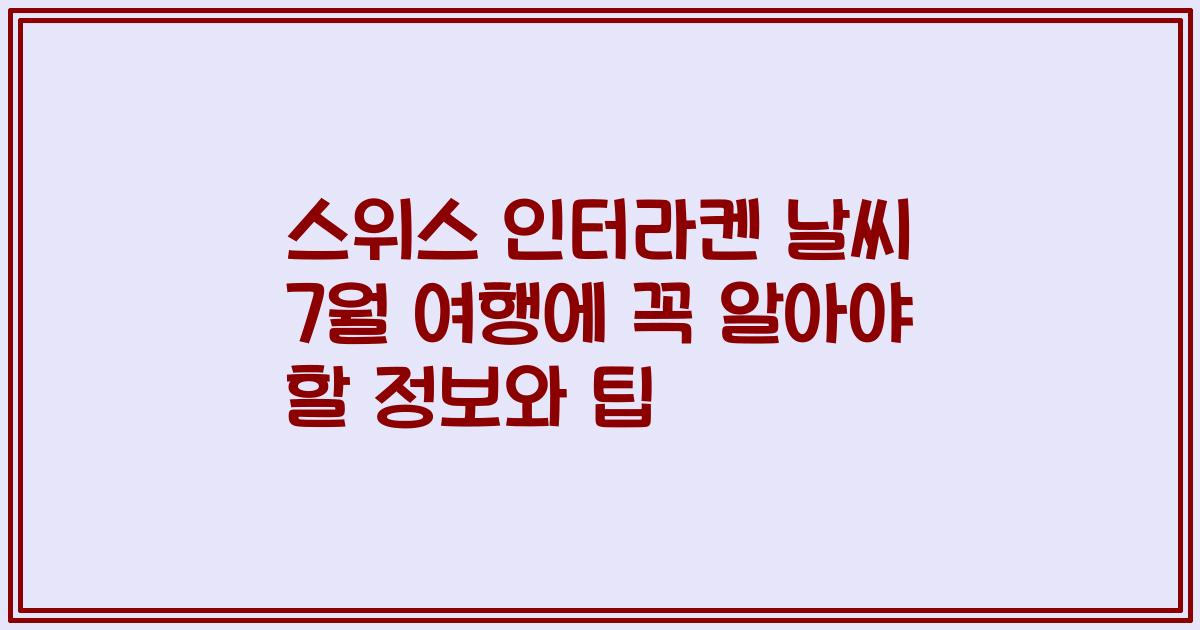 스위스 인터라켄 날씨 7월 여행에 꼭 알아야 할 정보와 팁