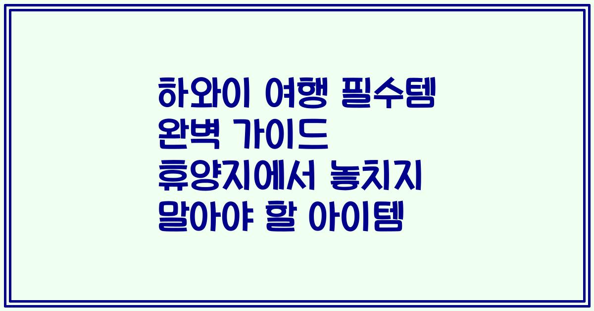 하와이 여행 필수템 완벽 가이드 휴양지에서 놓치지 말아야 할 아이템
