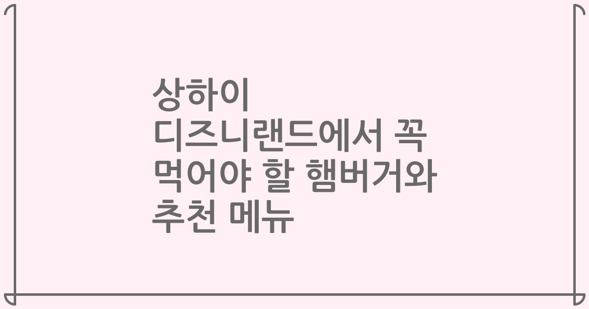 상하이 디즈니랜드에서 꼭 먹어야 할 햄버거와 추천 메뉴