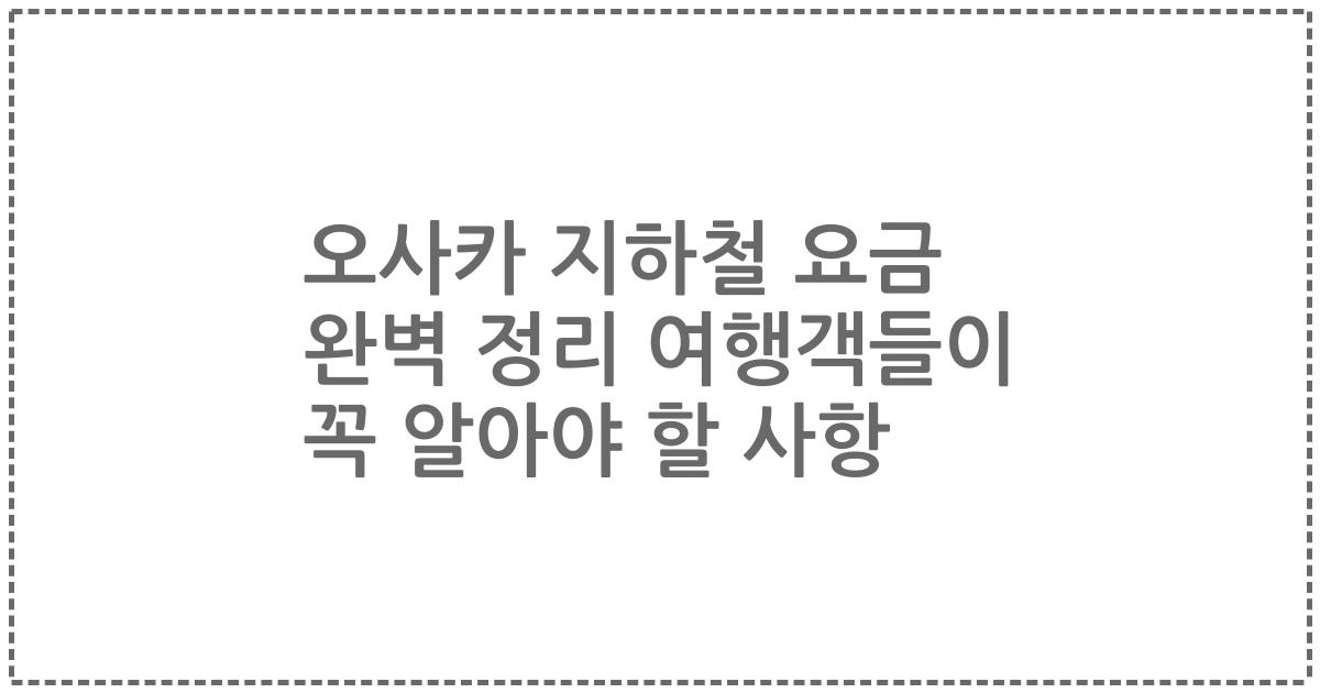 오사카 지하철 요금 완벽 정리 여행객들이 꼭 알아야 할 사항
