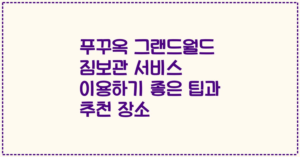 푸꾸옥 그랜드월드 짐보관 서비스 이용하기 좋은 팁과 추천 장소