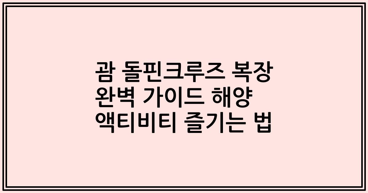 괌 돌핀크루즈 복장 완벽 가이드 해양 액티비티 즐기는 법
