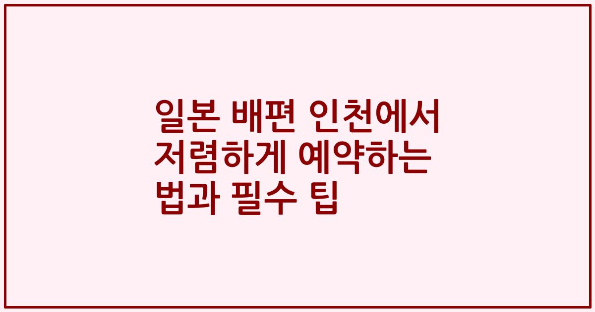 일본 배편 인천에서 저렴하게 예약하는 법과 필수 팁