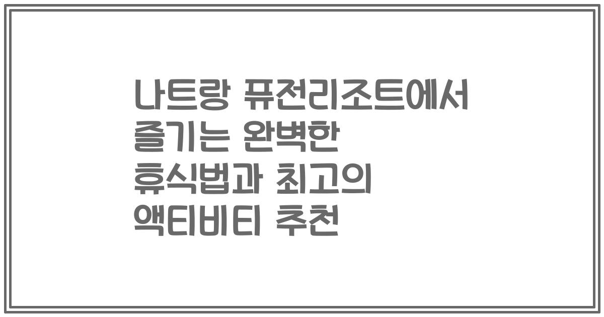 나트랑 퓨전리조트에서 즐기는 완벽한 휴식법과 최고의 액티비티 추천