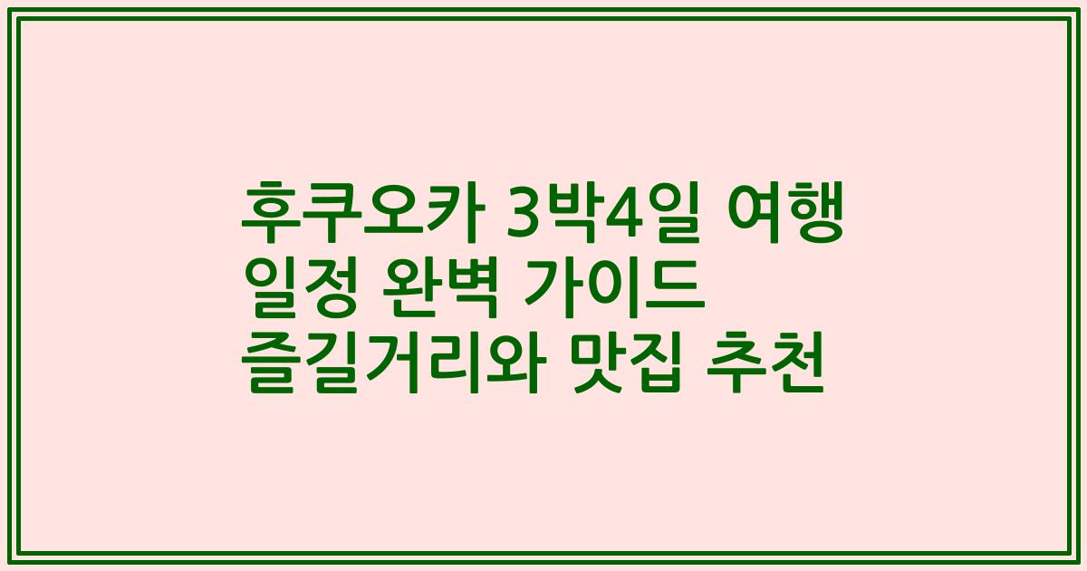 후쿠오카 3박4일 여행 일정 완벽 가이드 즐길거리와 맛집 추천