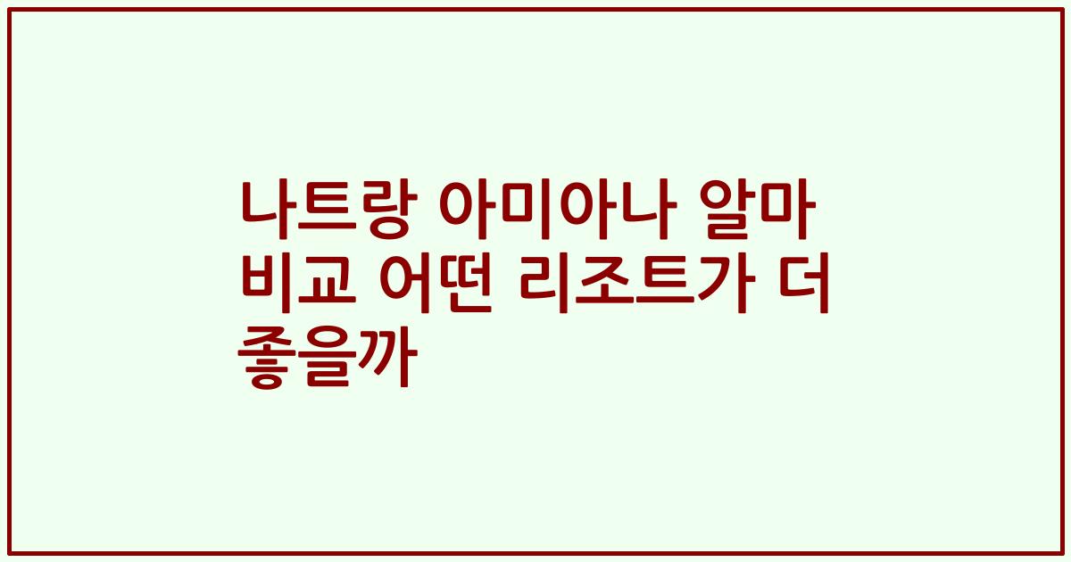 나트랑 아미아나 알마 비교 어떤 리조트가 더 좋을까