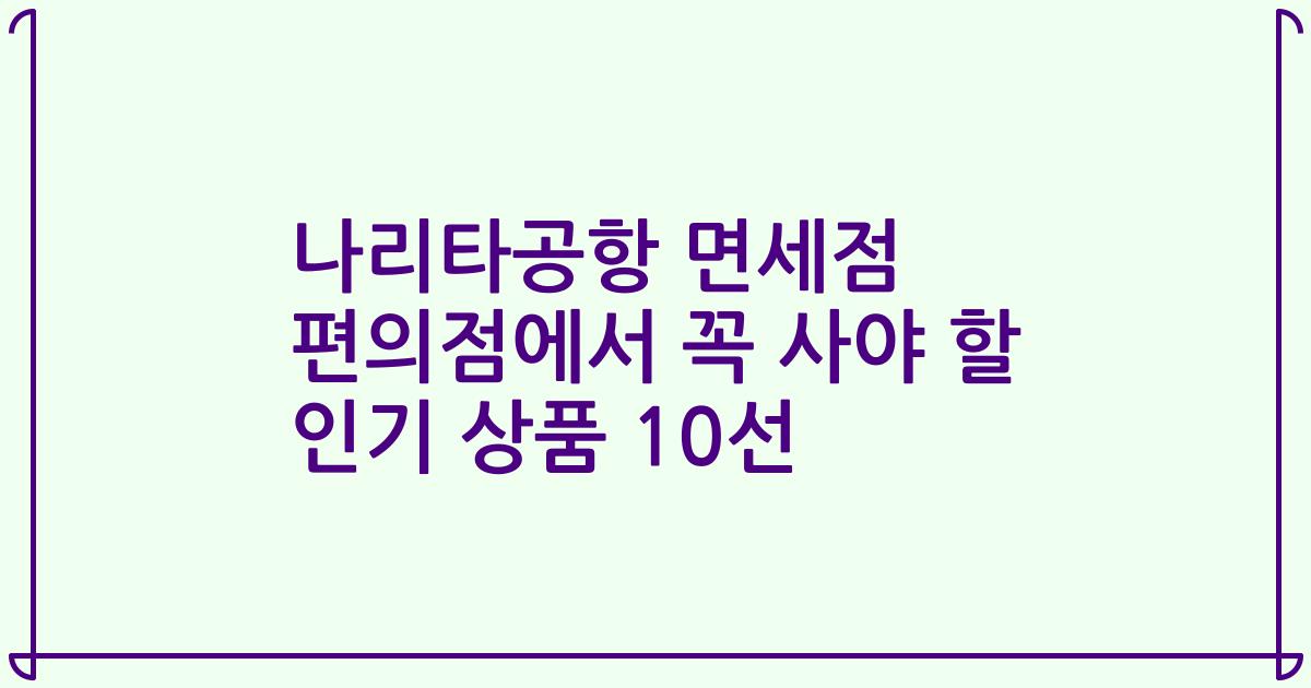 나리타공항 면세점 편의점에서 꼭 사야 할 인기 상품 10선